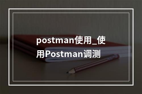 postman使用_使用Postman调测