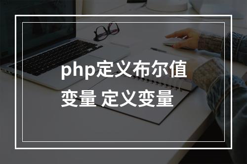 php定义布尔值变量 定义变量