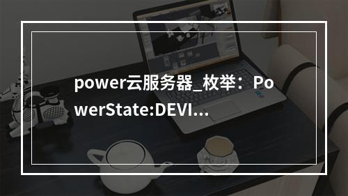 power云服务器_枚举:PowerState:DEVICE_POWER_STATE