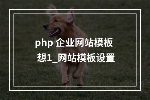 php 企业网站模板 想1_网站模板设置