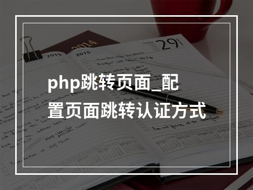 php跳转页面_配置页面跳转认证方式