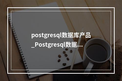 postgresql数据库产品_Postgresql数据库