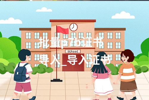 批量p7b证书导入_导入证书