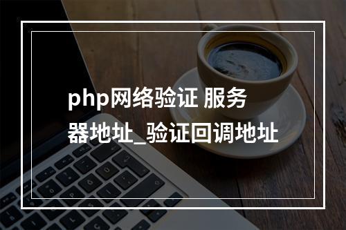 php网络验证 服务器地址_验证回调地址
