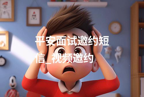 平安面试邀约短信_视频邀约
