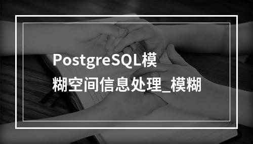 PostgreSQL模糊空间信息处理_模糊