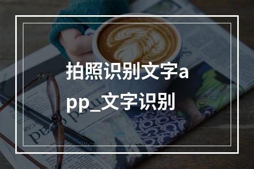 拍照识别文字app_文字识别