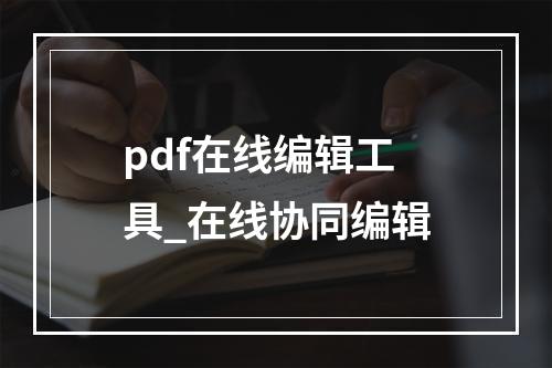 pdf在线编辑工具_在线协同编辑