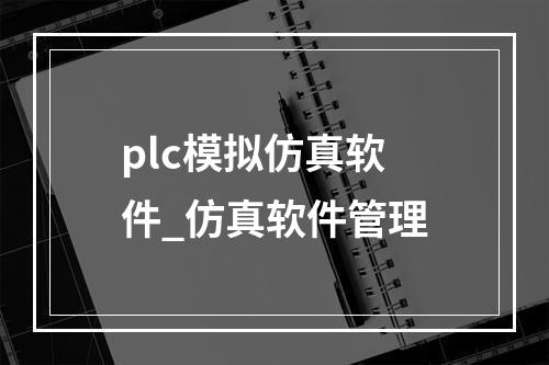 plc模拟仿真软件_仿真软件管理