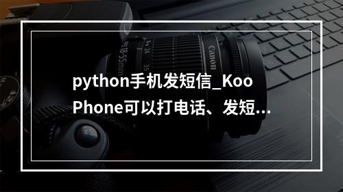 python手机发短信_KooPhone可以打电话、发短信吗?