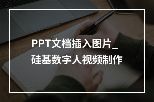 PPT文档插入图片_硅基数字人视频制作