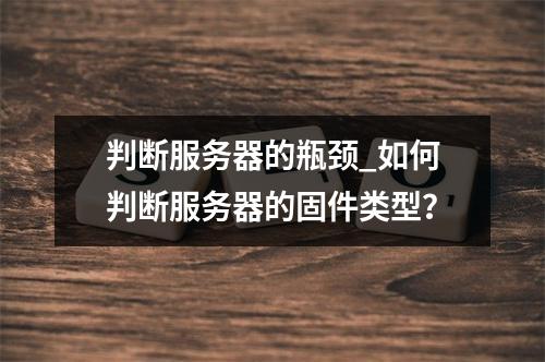 判断服务器的瓶颈_如何判断服务器的固件类型?