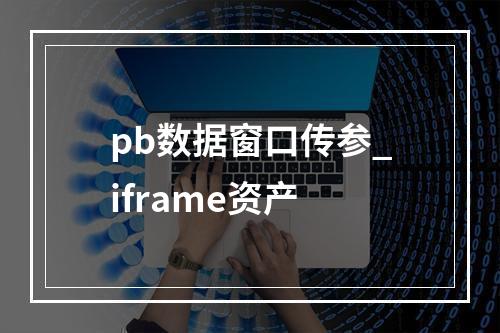 pb数据窗口传参_iframe资产