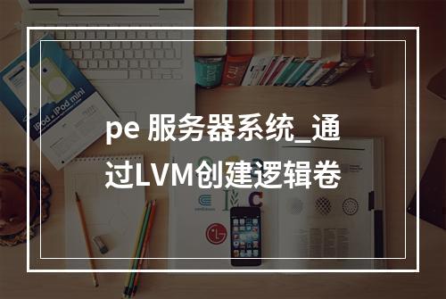 pe 服务器系统_通过LVM创建逻辑卷