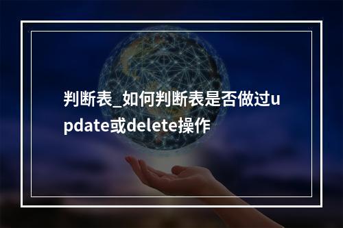 判断表_如何判断表是否做过update或delete操作