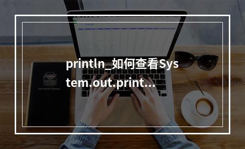 println_如何查看System.out.println打印的调试信息或将调试信息输出至指定文件
