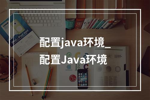 配置java环境_配置Java环境