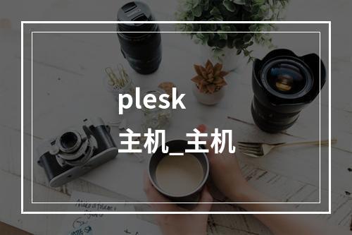 plesk 主机_主机