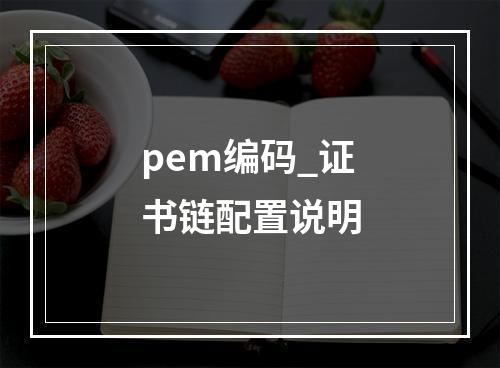 pem编码_证书链配置说明