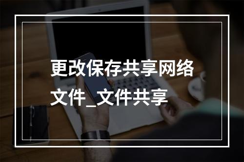 更改保存共享网络文件_文件共享