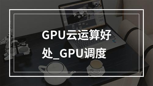 GPU云运算好处_GPU调度