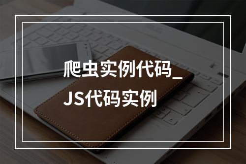 爬虫实例代码_JS代码实例