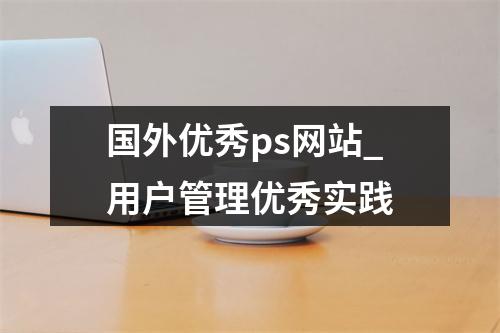 国外优秀ps网站_用户管理优秀实践