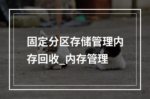 固定分区存储管理内存回收_内存管理