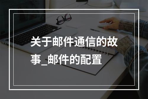 关于邮件通信的故事_邮件的配置
