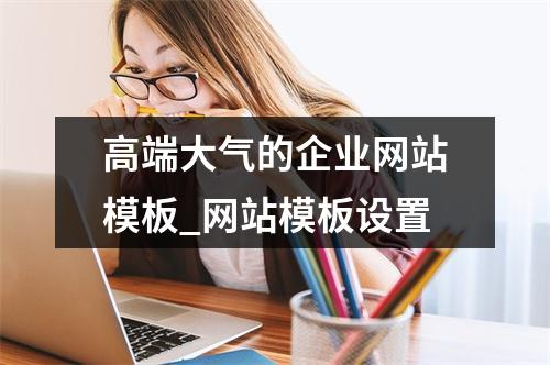 高端大气的企业网站模板_网站模板设置