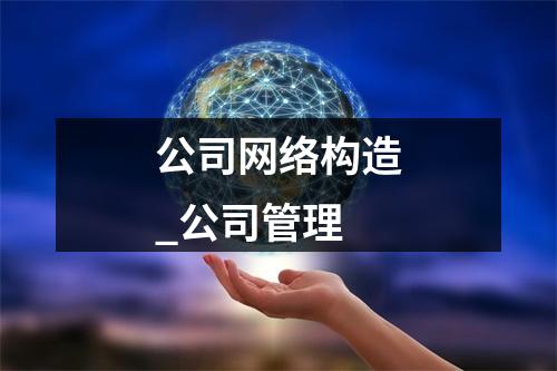 公司网络构造_公司管理