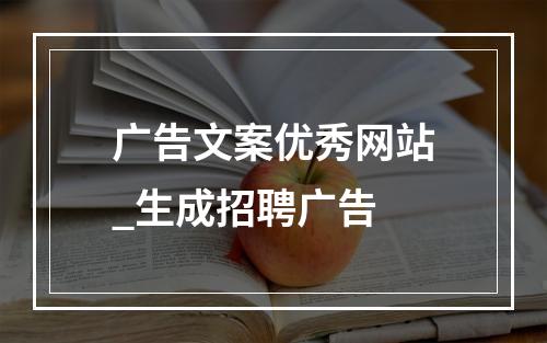 广告文案优秀网站_生成招聘广告