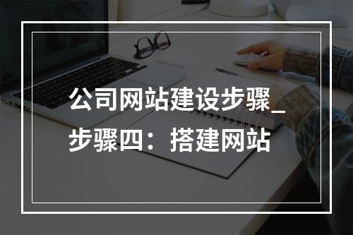 公司网站建设步骤_步骤四:搭建网站