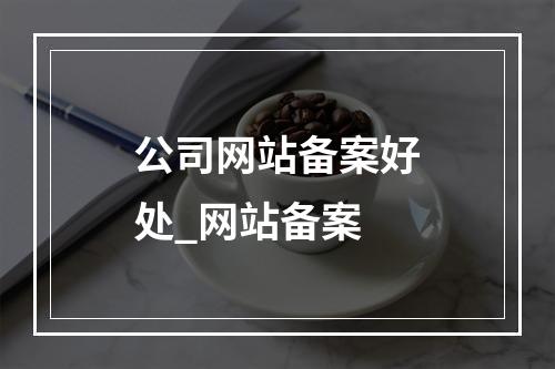 公司网站备案好处_网站备案