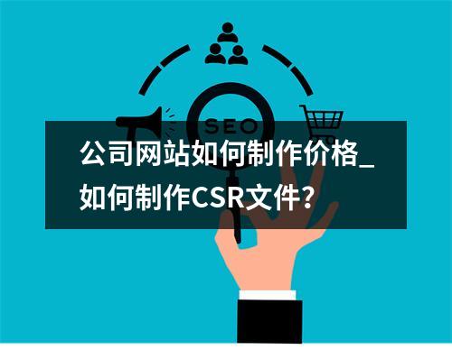 公司网站如何制作价格_如何制作CSR文件?