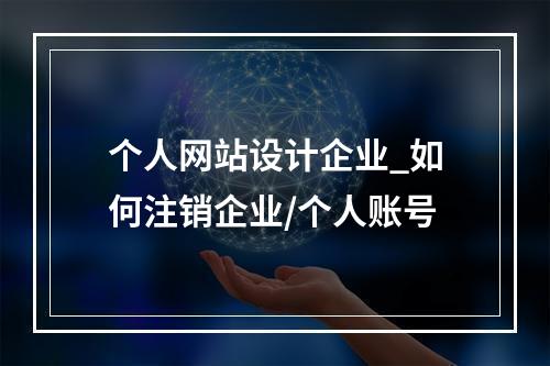 个人网站设计企业_如何注销企业/个人账号