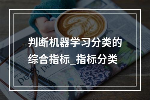 判断机器学习分类的综合指标_指标分类