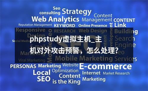 phpstudy虚拟主机_主机对外攻击预警,怎么处理?