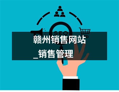 赣州销售网站_销售管理
