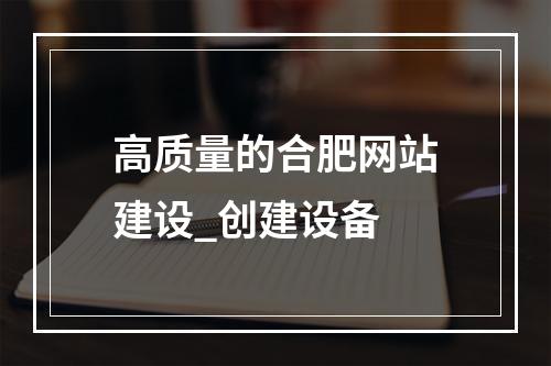 高质量的合肥网站建设_创建设备