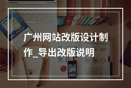 广州网站改版设计制作_导出改版说明