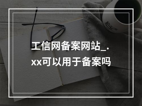 工信网备案网站_.xx可以用于备案吗