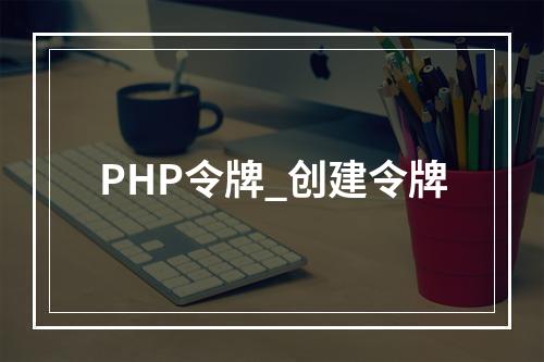 PHP令牌_创建令牌
