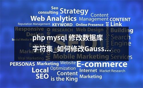 php mysql 修改数据库字符集_如何修改GaussDB(for MySQL)数据库字符集
