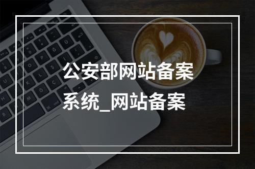 公安部网站备案系统_网站备案