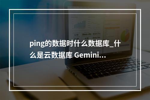 ping的数据时什么数据库_什么是云数据库 GeminiDB