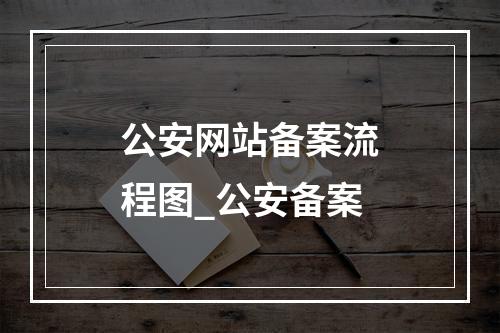 公安网站备案流程图_公安备案