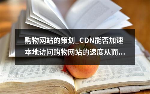 购物网站的策划_CDN能否加速本地访问购物网站的速度从而抢购商品?
