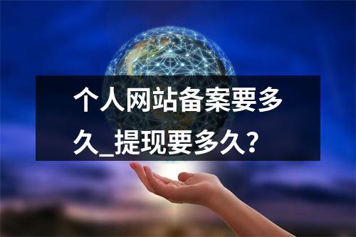 个人网站备案要多久_提现要多久?