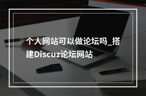 个人网站可以做论坛吗_搭建Discuz论坛网站